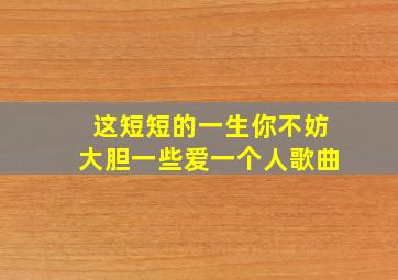 这短短的一生你不妨大胆一些爱一个人歌曲