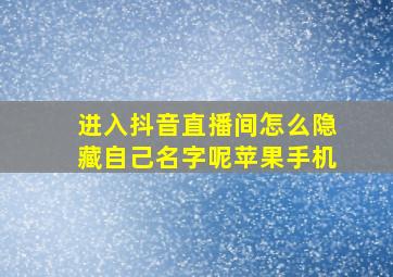 进入抖音直播间怎么隐藏自己名字呢苹果手机