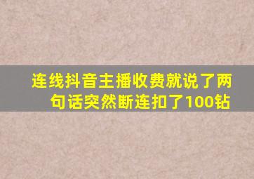 连线抖音主播收费就说了两句话突然断连扣了100钻