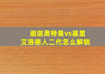 迪迦奥特曼vs基里艾洛德人二代怎么解锁