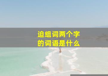 迫组词两个字的词语是什么