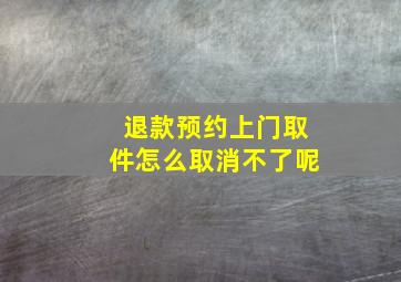 退款预约上门取件怎么取消不了呢