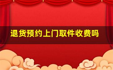 退货预约上门取件收费吗