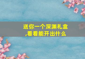 送你一个深渊礼盒,看看能开出什么