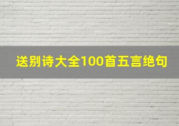 送别诗大全100首五言绝句