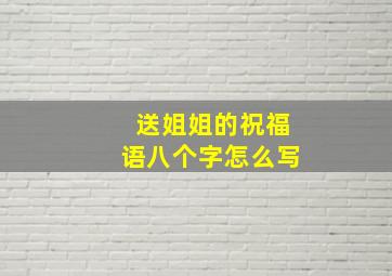 送姐姐的祝福语八个字怎么写