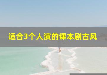 适合3个人演的课本剧古风