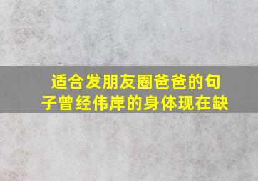 适合发朋友圈爸爸的句子曾经伟岸的身体现在缺