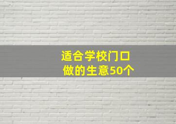 适合学校门口做的生意50个