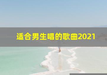 适合男生唱的歌曲2021