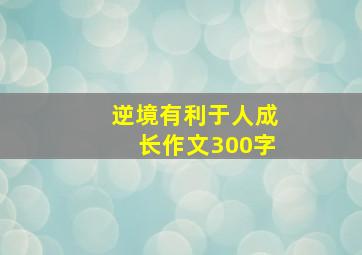 逆境有利于人成长作文300字