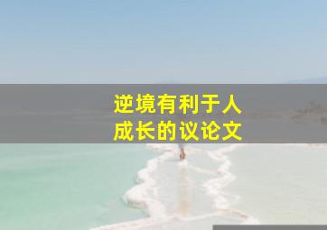 逆境有利于人成长的议论文