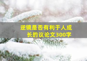 逆镜是否有利于人成长的议论文300字