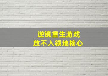 逆镜重生游戏放不入领地核心