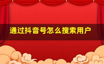 通过抖音号怎么搜索用户