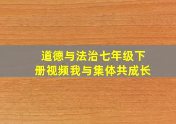 道德与法治七年级下册视频我与集体共成长