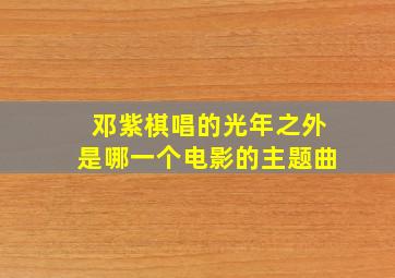 邓紫棋唱的光年之外是哪一个电影的主题曲