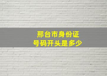 邢台市身份证号码开头是多少