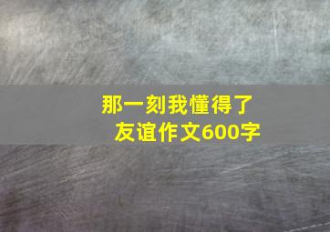 那一刻我懂得了友谊作文600字