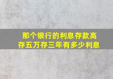 那个银行的利息存款高存五万存三年有多少利息