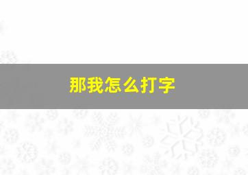 那我怎么打字