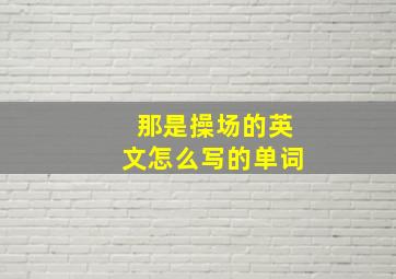 那是操场的英文怎么写的单词