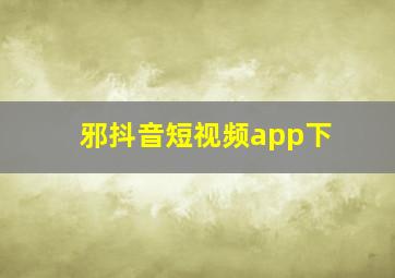 邪抖音短视频app下