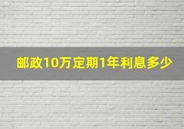 邮政10万定期1年利息多少