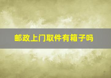 邮政上门取件有箱子吗