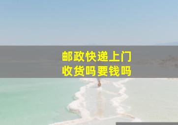 邮政快递上门收货吗要钱吗