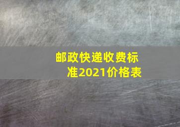 邮政快递收费标准2021价格表