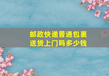 邮政快递普通包裹送货上门吗多少钱