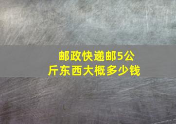 邮政快递邮5公斤东西大概多少钱