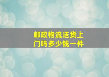 邮政物流送货上门吗多少钱一件