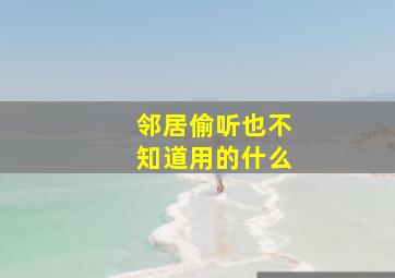 邻居偷听也不知道用的什么