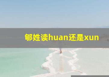 郇姓读huan还是xun