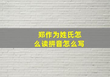 郑作为姓氏怎么读拼音怎么写