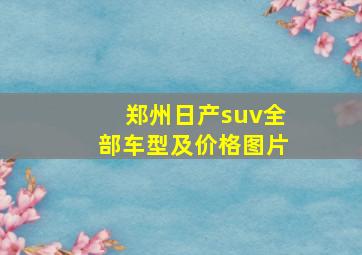 郑州日产suv全部车型及价格图片