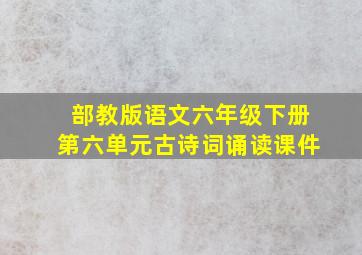 部教版语文六年级下册第六单元古诗词诵读课件