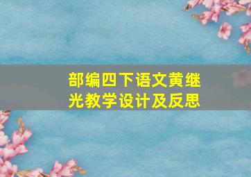 部编四下语文黄继光教学设计及反思