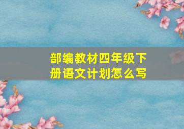 部编教材四年级下册语文计划怎么写