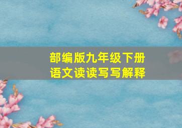 部编版九年级下册语文读读写写解释