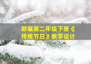 部编版二年级下册《传统节日》教学设计