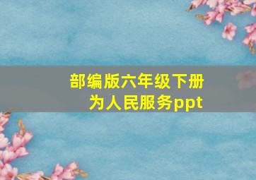 部编版六年级下册为人民服务ppt