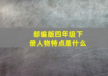 部编版四年级下册人物特点是什么