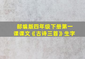 部编版四年级下册第一课课文《古诗三首》生字