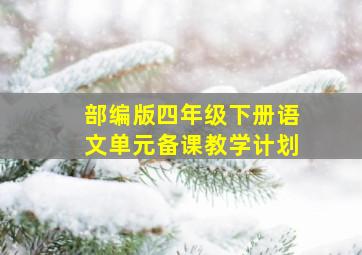 部编版四年级下册语文单元备课教学计划