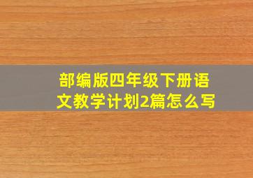 部编版四年级下册语文教学计划2篇怎么写