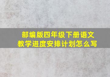 部编版四年级下册语文教学进度安排计划怎么写