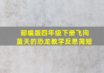 部编版四年级下册飞向蓝天的恐龙教学反思简短